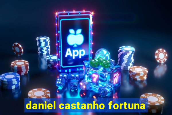 daniel castanho fortuna